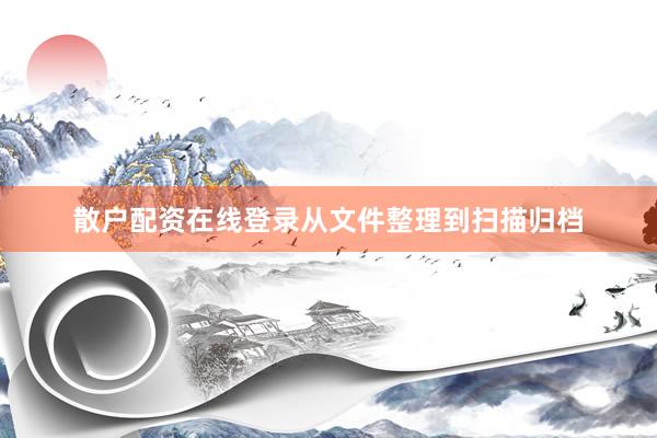 散户配资在线登录从文件整理到扫描归档