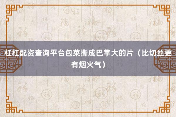 杠杠配资查询平台包菜撕成巴掌大的片（比切丝更有烟火气）