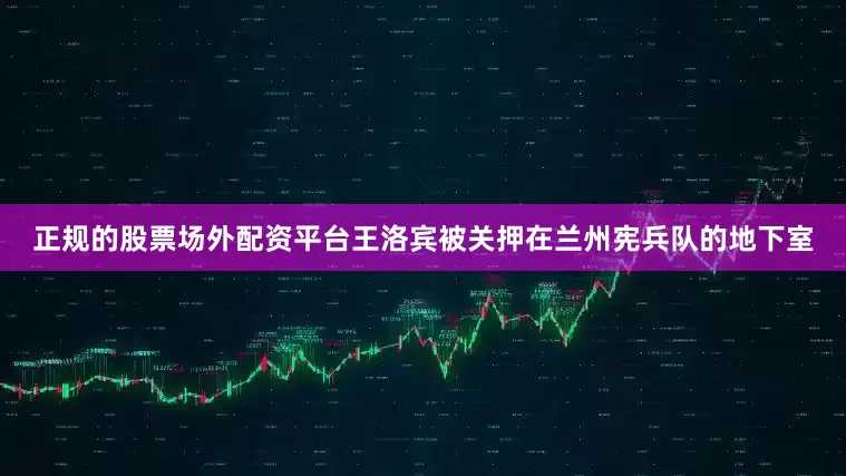 正规的股票场外配资平台王洛宾被关押在兰州宪兵队的地下室