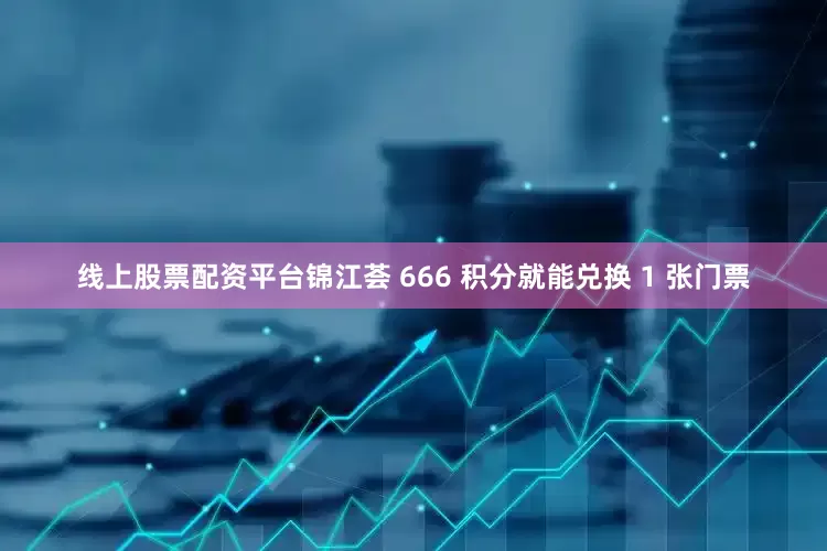 线上股票配资平台锦江荟 666 积分就能兑换 1 张门票