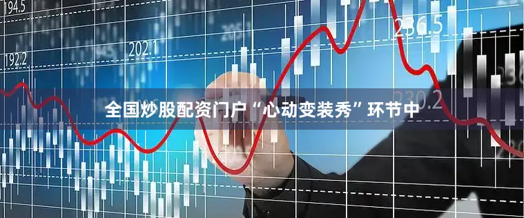 全国炒股配资门户“心动变装秀”环节中