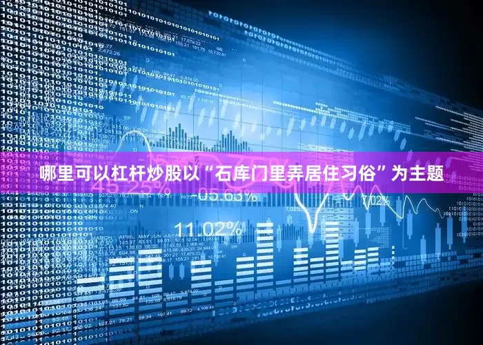 哪里可以杠杆炒股以“石库门里弄居住习俗”为主题