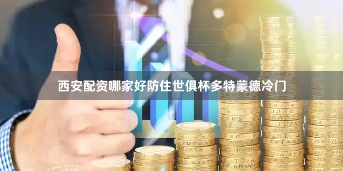 西安配资哪家好防住世俱杯多特蒙德冷门