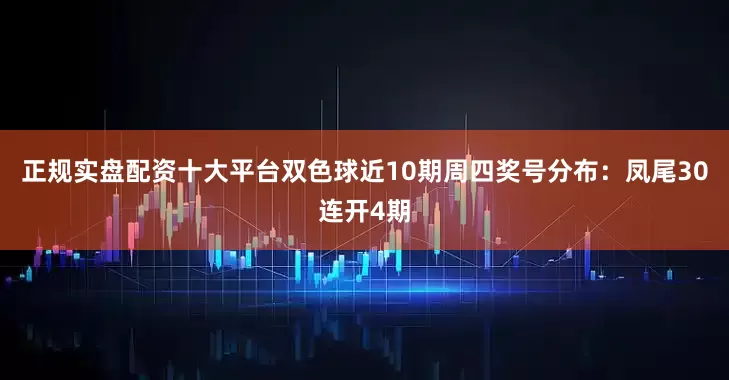 正规实盘配资十大平台双色球近10期周四奖号分布：凤尾30连开4期