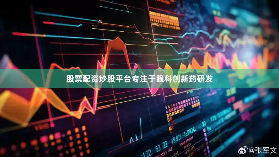 股票配资炒股平台专注于眼科创新药研发