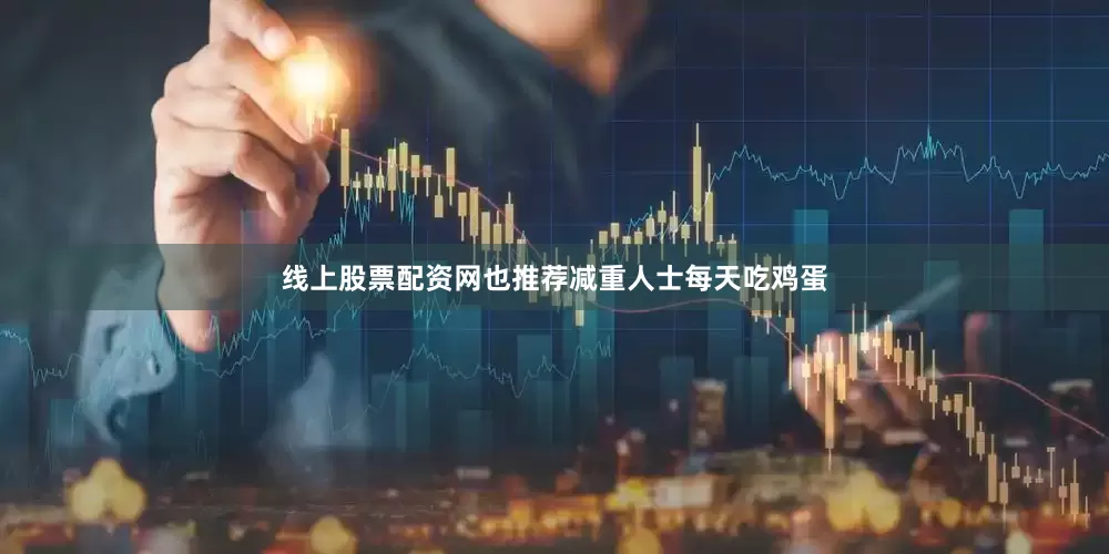 线上股票配资网也推荐减重人士每天吃鸡蛋
