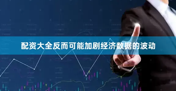 配资大全反而可能加剧经济数据的波动