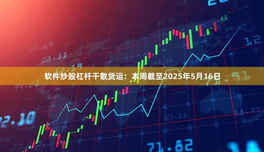 软件炒股杠杆　　干散货运：本周截至2025年5月16日