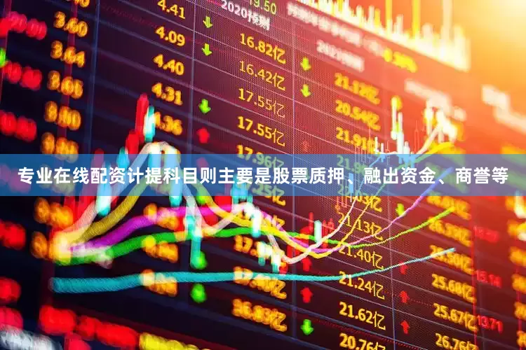 专业在线配资计提科目则主要是股票质押、融出资金、商誉等