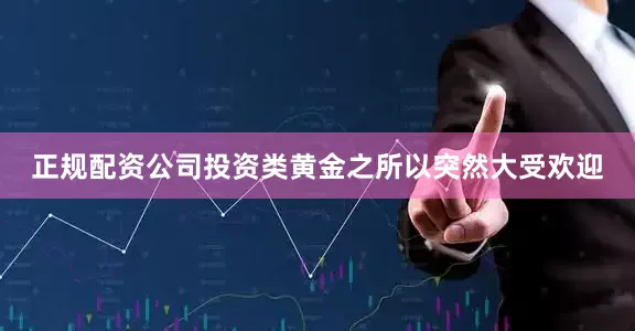 正规配资公司投资类黄金之所以突然大受欢迎