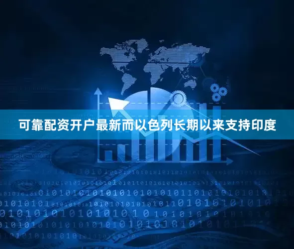 可靠配资开户最新而以色列长期以来支持印度