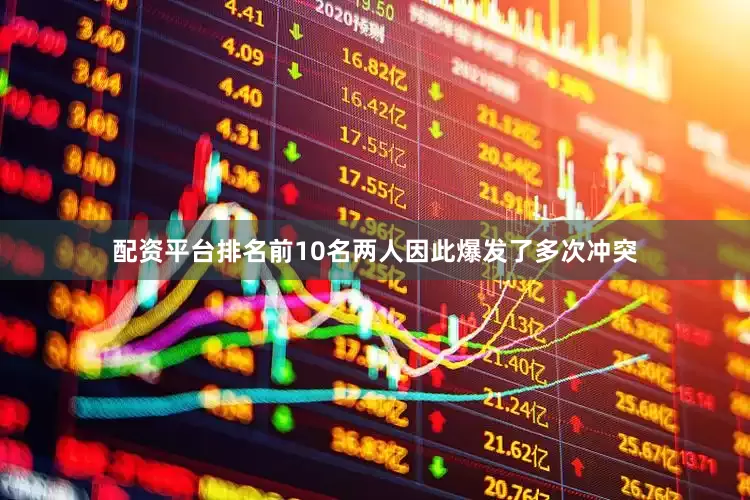 配资平台排名前10名两人因此爆发了多次冲突