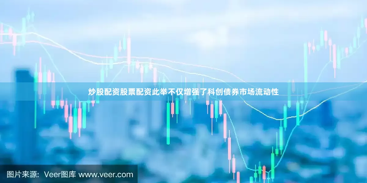 炒股配资股票配资此举不仅增强了科创债券市场流动性