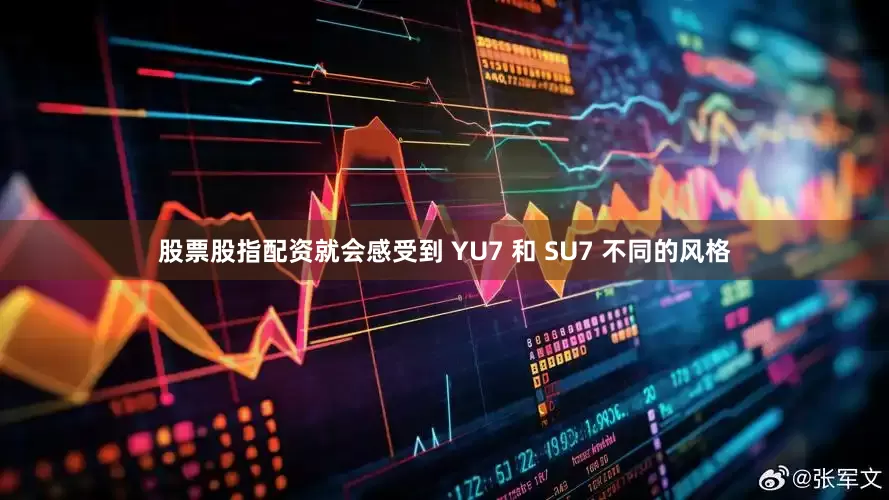 股票股指配资就会感受到 YU7 和 SU7 不同的风格