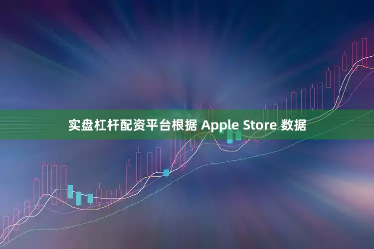实盘杠杆配资平台根据 Apple Store 数据