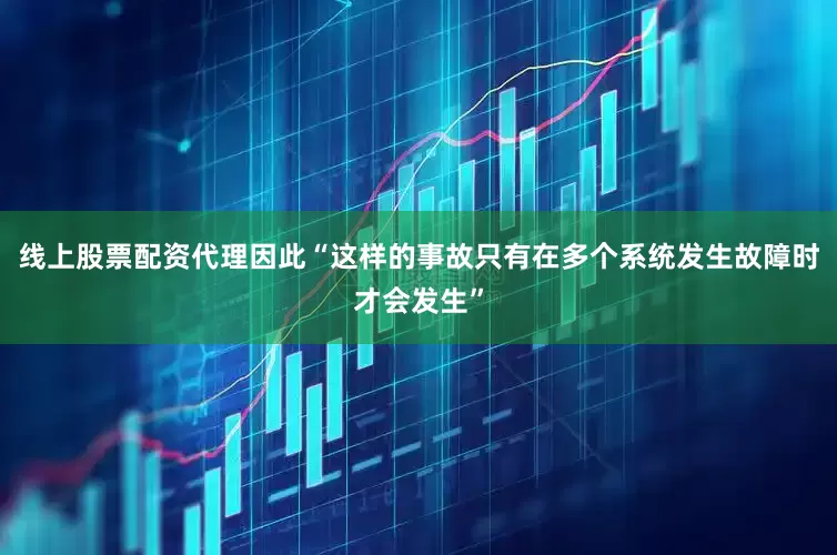 线上股票配资代理因此“这样的事故只有在多个系统发生故障时才会发生”