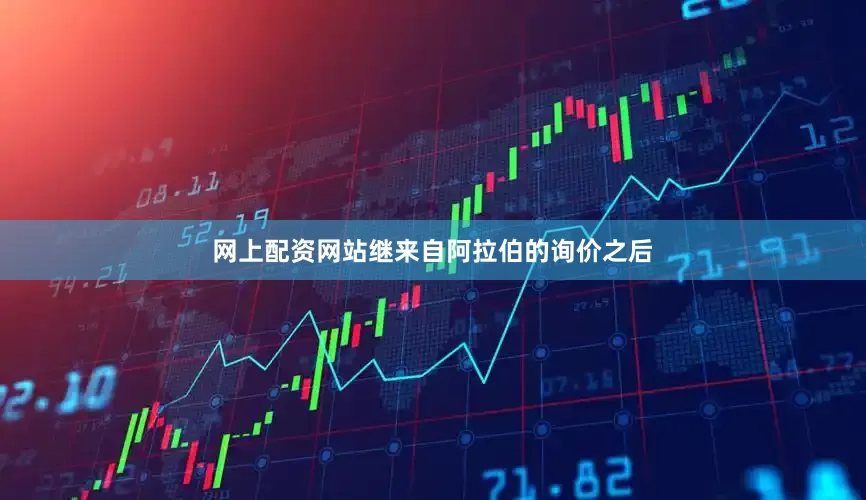 网上配资网站继来自阿拉伯的询价之后