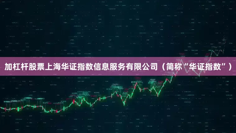 加杠杆股票上海华证指数信息服务有限公司（简称“华证指数”）
