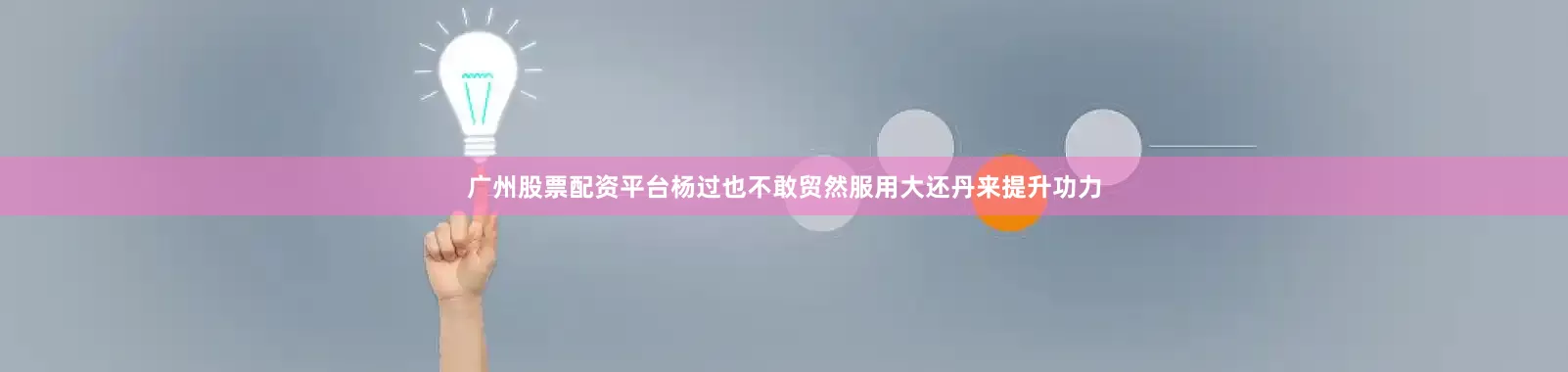 广州股票配资平台杨过也不敢贸然服用大还丹来提升功力