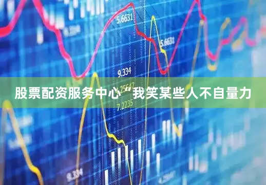 股票配资服务中心“我笑某些人不自量力