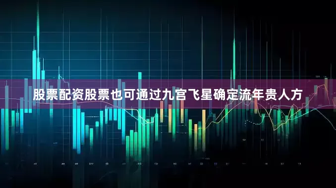 股票配资股票也可通过九宫飞星确定流年贵人方
