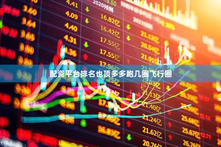 配资平台排名也顶多多跑几圈飞行圈