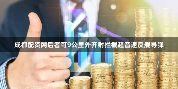 成都配资网后者可9公里外齐射拦截超音速反舰导弹