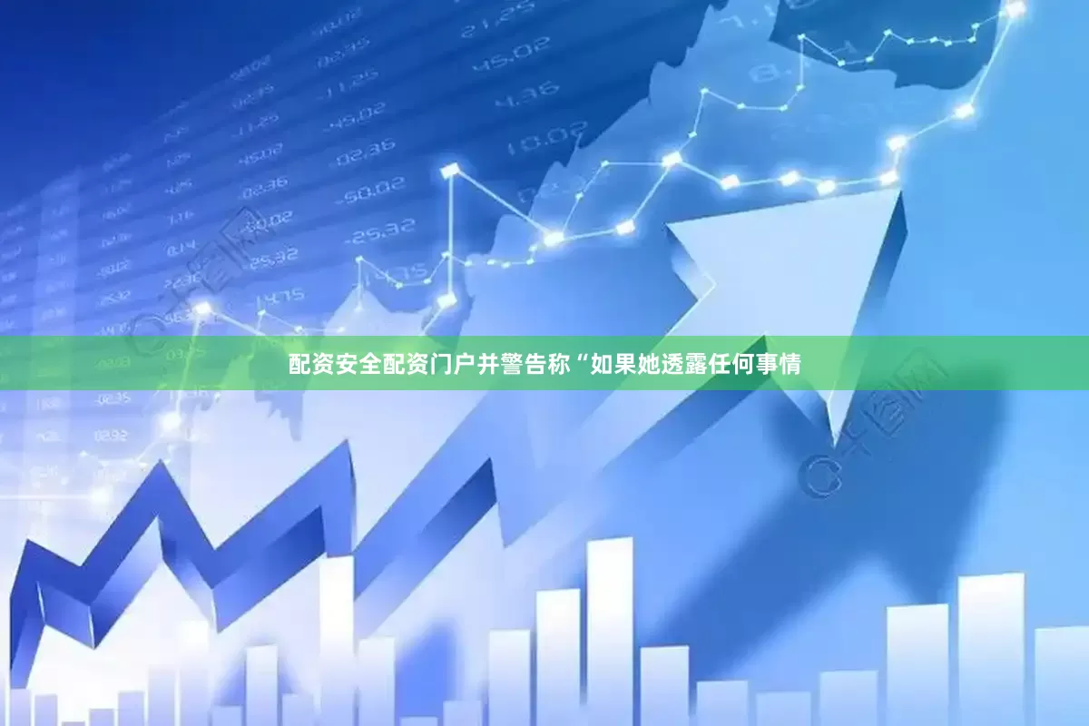 配资安全配资门户并警告称“如果她透露任何事情