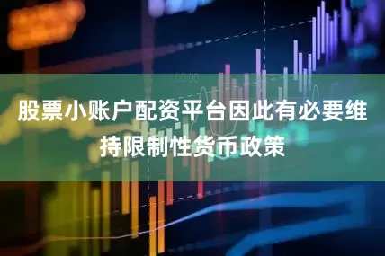 股票小账户配资平台因此有必要维持限制性货币政策
