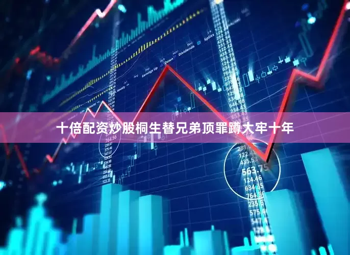 十倍配资炒股桐生替兄弟顶罪蹲大牢十年