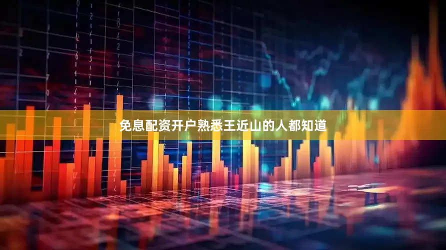 免息配资开户熟悉王近山的人都知道