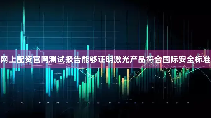 网上配资官网测试报告能够证明激光产品符合国际安全标准