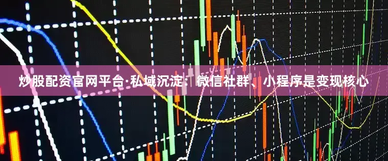 炒股配资官网平台·私域沉淀：微信社群、小程序是变现核心