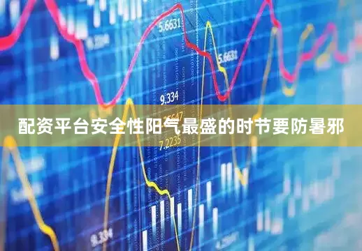配资平台安全性阳气最盛的时节要防暑邪
