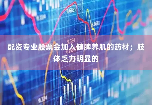 配资专业股票会加入健脾养肌的药材；肢体乏力明显的