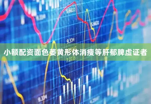 小额配资面色萎黄形体消瘦等肝郁脾虚证者