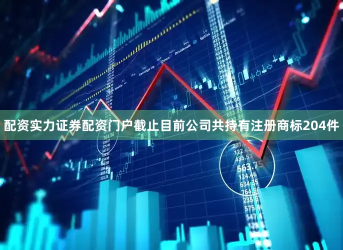 配资实力证券配资门户截止目前公司共持有注册商标204件