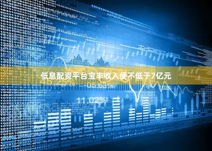 低息配资平台宝丰收入便不低于7亿元