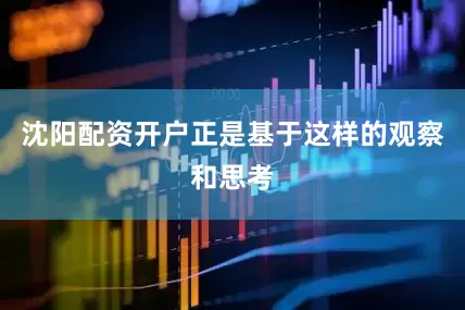 沈阳配资开户正是基于这样的观察和思考