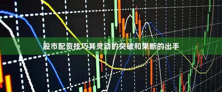 股市配资技巧其灵动的突破和果断的出手