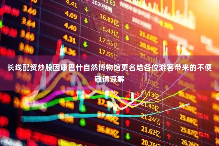 长线配资炒股因康巴什自然博物馆更名给各位游客带来的不便敬请谅解