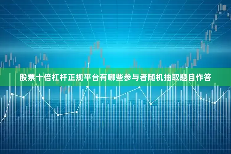 股票十倍杠杆正规平台有哪些参与者随机抽取题目作答