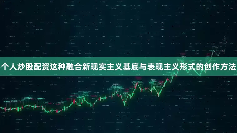 个人炒股配资这种融合新现实主义基底与表现主义形式的创作方法