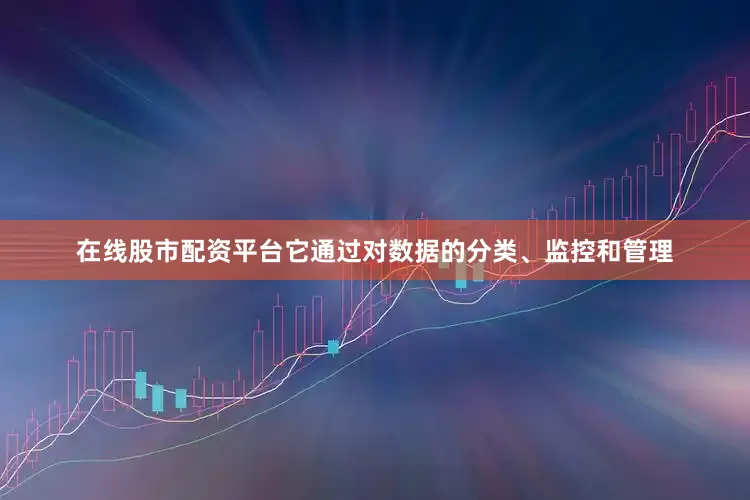 在线股市配资平台它通过对数据的分类、监控和管理