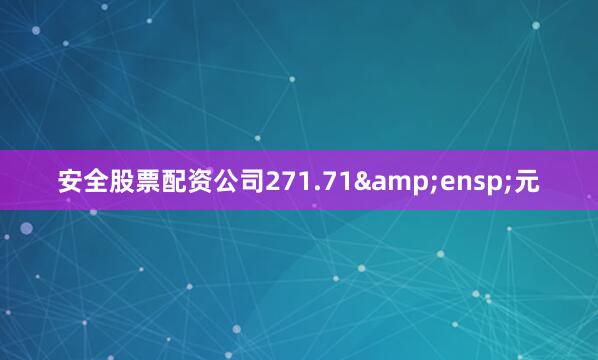 安全股票配资公司271.71&ensp;元