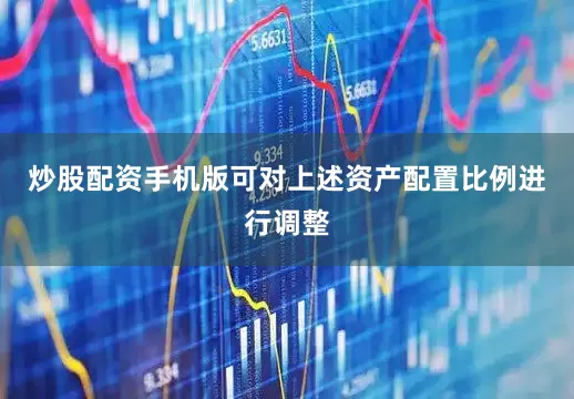 炒股配资手机版可对上述资产配置比例进行调整