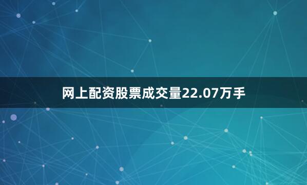 网上配资股票成交量22.07万手