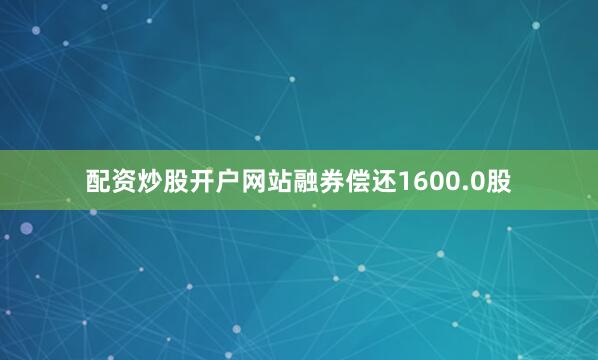 配资炒股开户网站融券偿还1600.0股