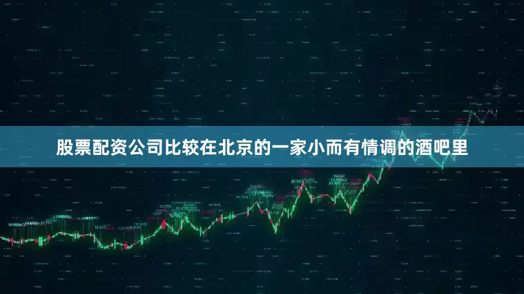股票配资公司比较在北京的一家小而有情调的酒吧里