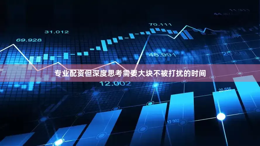 专业配资但深度思考需要大块不被打扰的时间
